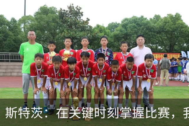 斯特茨：在关键时刻掌握比赛，我愿为队友奋战到底